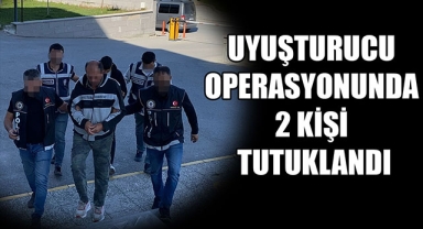 UYUŞTURUCU OPERASYONUNDA 2 KİŞİ TUTUKLANDI