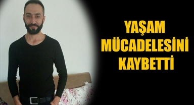 YAŞAM MÜCADELESİNİ KAYBETTİ