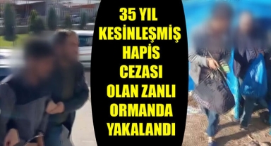 35 YIL KESİNLEŞMİŞ HAPİS CEZASI OLAN ZANLI ORMANDA YAKALANDI