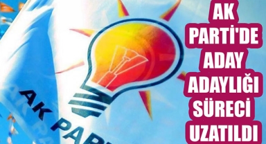 AK PARTİ'DE ADAY ADAYLIĞI SÜRECİ UZATILDI