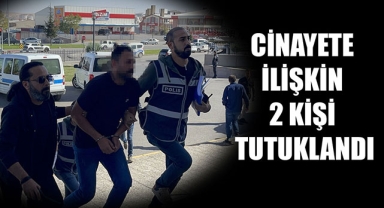 CİNAYETE İLİŞKİN 2 KİŞİ TUTUKLANDI