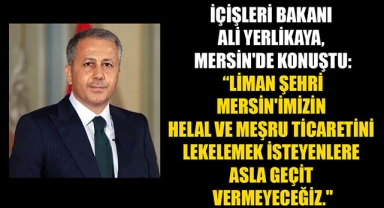 İÇİŞLERİ BAKANI ALİ YERLİKAYA, MERSİN'DE KONUŞTU: “LİMAN ŞEHRİ MERSİN'İMİZİN HELAL VE MEŞRU TİCARETİNİ LEKELEMEK İSTEYENLERE ASLA GEÇİT VERMEYECEĞİZ.