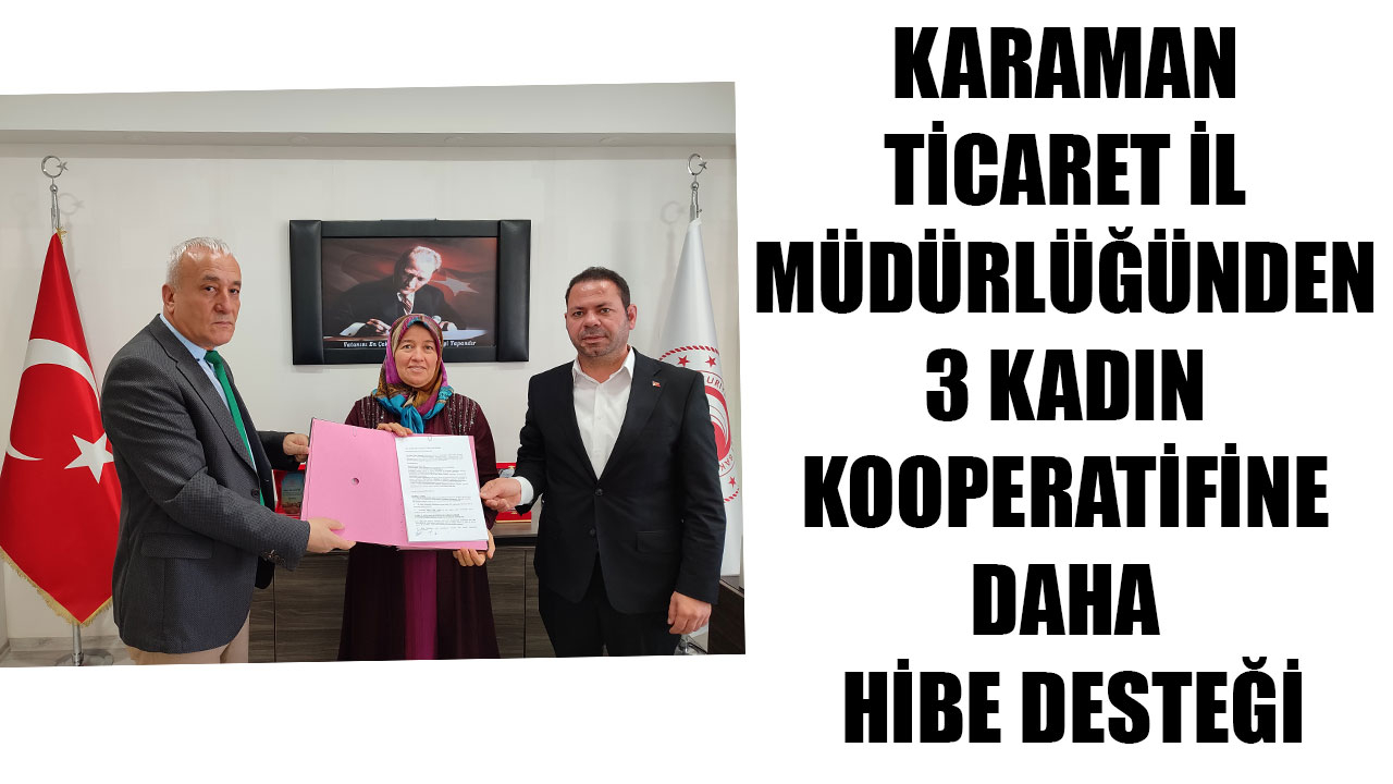KARAMAN TİCARET İL MÜDÜRLÜĞÜNDEN 3 KADIN KOOPERATİFİNE DAHA HİBE DESTEĞİ