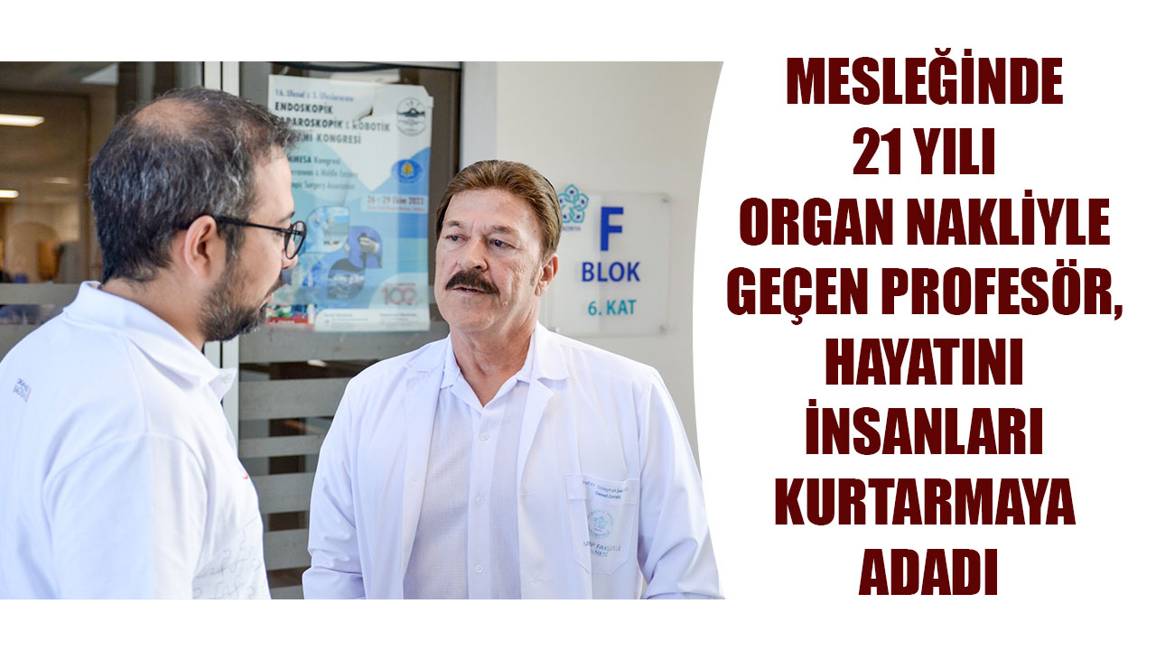 MESLEĞİNDE 21 YILI ORGAN NAKLİYLE GEÇEN PROFESÖR, HAYATINI İNSANLARI KURTARMAYA ADADI