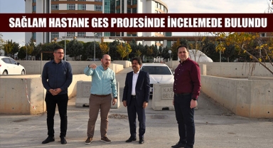 SAĞLAM HASTANE GES PROJESİNDE İNCELEMEDE BULUNDU