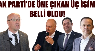 AK PARTİ'DE ÖNE ÇIKAN ÜÇ İSİM BELLİ OLDU!