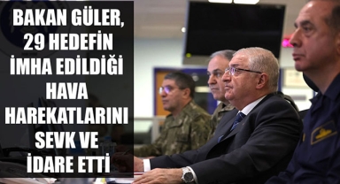 BAKAN GÜLER, 29 HEDEFİN İMHA EDİLDİĞİ HAVA HAREKATLARINI SEVK VE İDARE ETTİ
