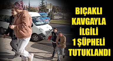 BIÇAKLI KAVGAYLA İLGİLİ 1 ŞÜPHELİ TUTUKLANDI