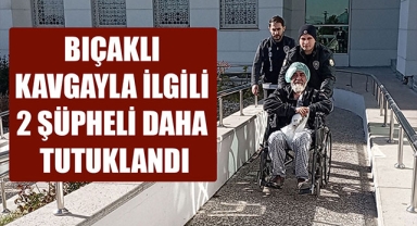 BIÇAKLI KAVGAYLA İLGİLİ 2 ŞÜPHELİ DAHA TUTUKLANDI