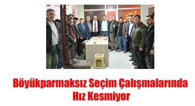 Böyükparmaksız Seçim Çalışmalarında Hız Kesmiyor