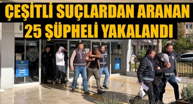 ÇEŞİTLİ SUÇLARDAN ARANAN 25 ŞÜPHELİ YAKALANDI