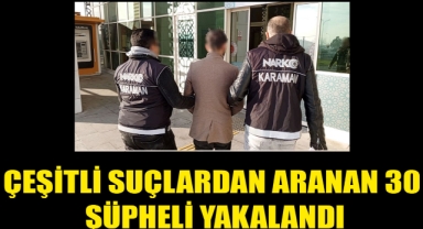 ÇEŞİTLİ SUÇLARDAN ARANAN 30 ŞÜPHELİ YAKALANDI