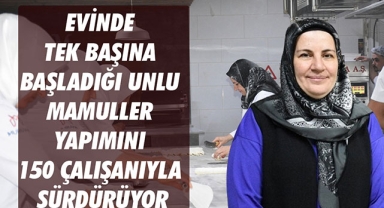 EVİNDE TEK BAŞINA BAŞLADIĞI UNLU MAMULLER YAPIMINI 150 ÇALIŞANIYLA SÜRDÜRÜYOR