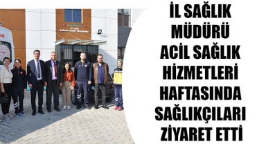 İL SAĞLIK MÜDÜRÜ ACİL SAĞLIK HİZMETLERİ HAFTASINDA SAĞLIKÇILARI ZİYARET ETTİ