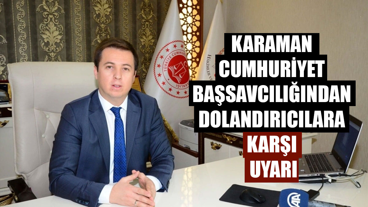 KARAMAN CUMHURİYET BAŞSAVCILIĞINDAN DOLANDIRICILARA KARŞI UYARI