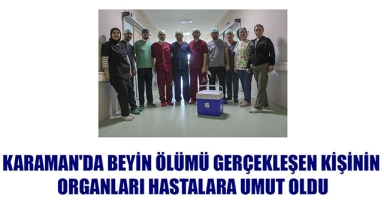 KARAMAN'DA BEYİN ÖLÜMÜ GERÇEKLEŞEN KİŞİNİN ORGANLARI HASTALARA UMUT OLDU