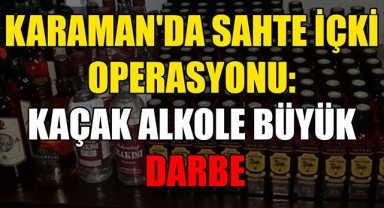 KARAMAN'DA SAHTE İÇKİ OPERASYONU: KAÇAK ALKOLE BÜYÜK DARBE