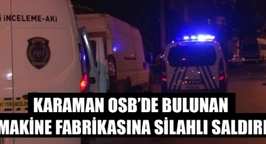 KARAMAN OSB’DE BULUNAN MAKİNE FABRİKASINA SİLAHLI SALDIRI