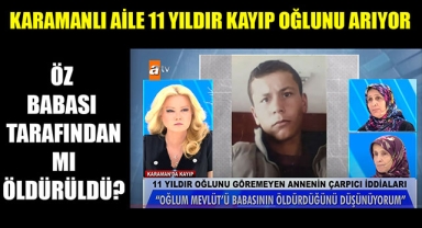 KARAMANLI AİLE 11 YILDIR KAYIP OĞLUNU ARIYOR….ÖZ BABASI TARAFINDAN MI ÖLDÜRÜLDÜ?