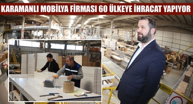 KARAMANLI MOBİLYA FİRMASI 60 ÜLKEYE İHRACAT YAPIYOR