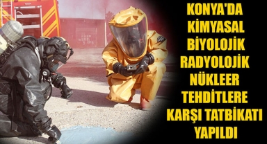 KONYA'DA KİMYASAL BİYOLOJİK RADYOLOJİK NÜKLEER TEHDİTLERE KARŞI TATBİKATI YAPILDI