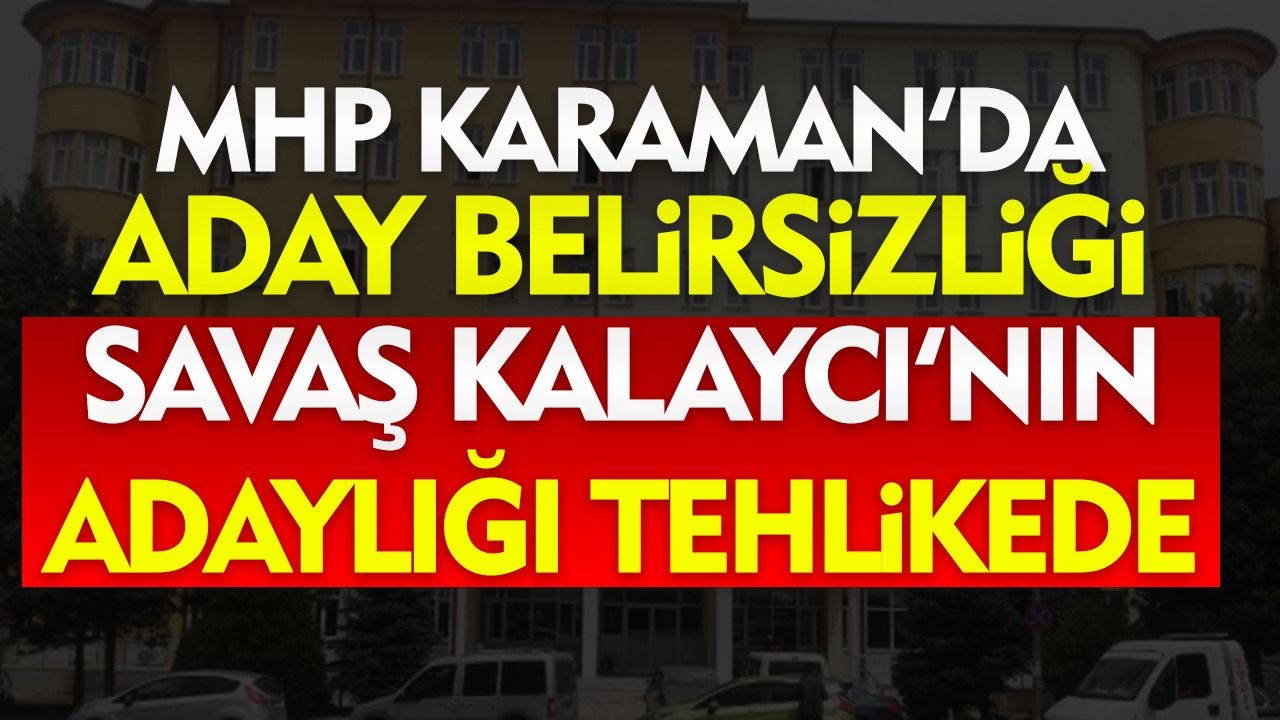 MHP Karaman'da Aday Belirsizliği: Savaş Kalaycı'nın Adaylığı Tehlikede