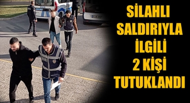 SİLAHLI SALDIRIYLA İLGİLİ 2 KİŞİ TUTUKLANDI