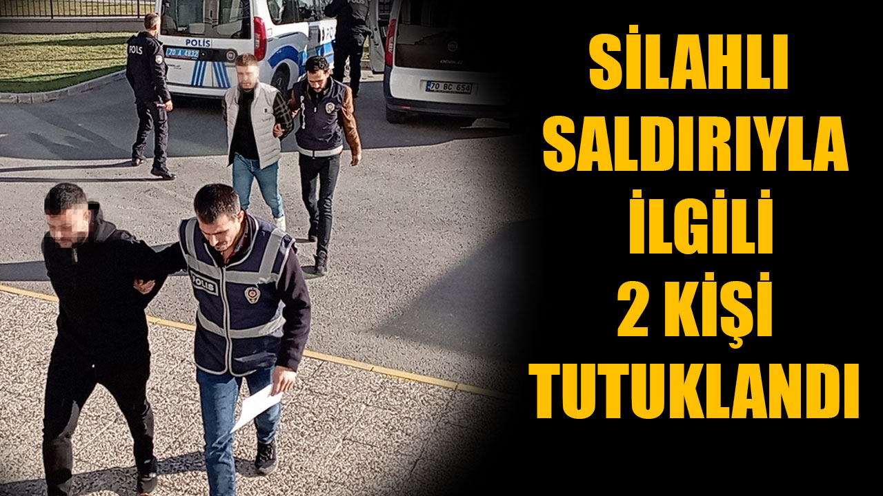 SİLAHLI SALDIRIYLA İLGİLİ 2 KİŞİ TUTUKLANDI