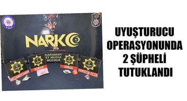 UYUŞTURUCU OPERASYONUNDA 2 ŞÜPHELİ TUTUKLANDI
