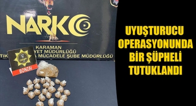 UYUŞTURUCU OPERASYONUNDA BİR ŞÜPHELİ TUTUKLANDI