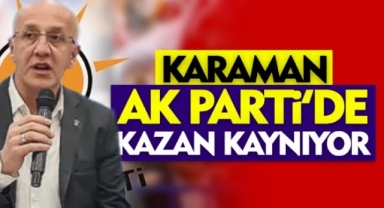 KARAMAN AK PARTİ'DE KAZAN KAYNIYOR