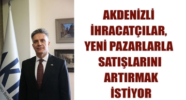 AKDENİZLİ İHRACATÇILAR, YENİ PAZARLARLA SATIŞLARINI ARTIRMAK İSTİYOR