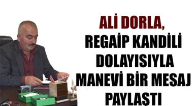 ALİ DORLA, REGAİP KANDİLİ DOLAYISIYLA MANEVİ BİR MESAJ PAYLAŞTI