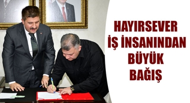 HAYIRSEVER İŞ İNSANINDAN BÜYÜK BAĞIŞ