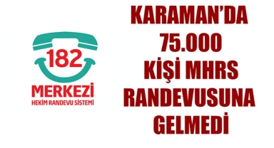 KARAMAN’DA 75.000 KİŞİ MHRS RANDEVUSUNA GELMEDİ