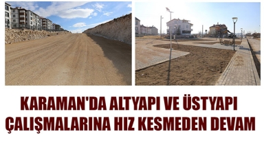 KARAMAN'DA ALTYAPI VE ÜSTYAPI ÇALIŞMALARINA HIZ KESMEDEN DEVAM