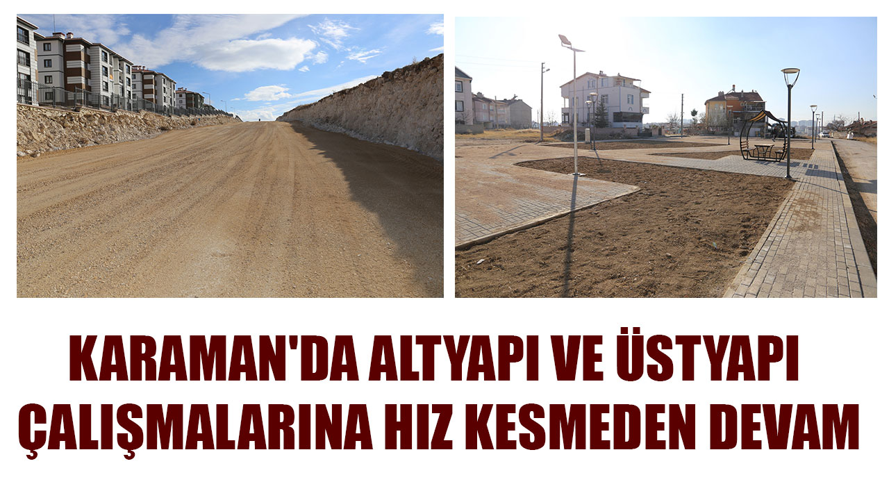 KARAMAN'DA ALTYAPI VE ÜSTYAPI ÇALIŞMALARINA HIZ KESMEDEN DEVAM