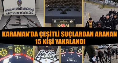 KARAMAN'DA ÇEŞİTLİ SUÇLARDAN ARANAN 15 KİŞİ YAKALANDI