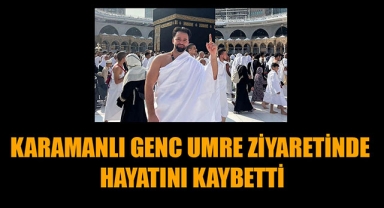 KARAMANLI GENC UMRE ZİYARETİNDE HAYATINI KAYBETTİ