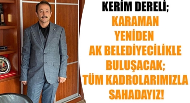 KERİM DERELİ; KARAMAN YENİDEN AK BELEDİYECİLİKLE BULUŞACAK; TÜM KADROLARIMIZLA SAHADAYIZ!