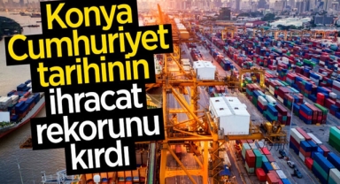 Konya, Cumhuriyet Tarihinin İhracat Rekorunu Kırdı