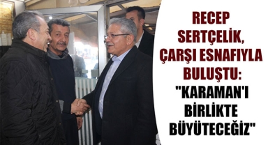 RECEP SERTÇELİK, ÇARŞI ESNAFIYLA BULUŞTU: 