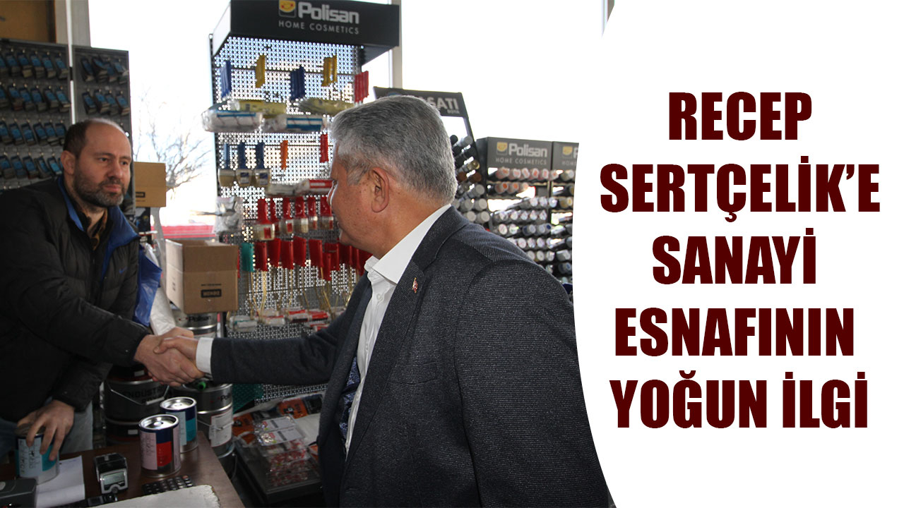 RECEP SERTÇELİK’E SANAYİ ESNAFININ YOĞUN İLGİ