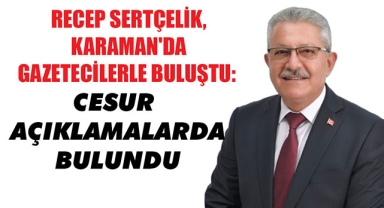 RECEP SERTÇELİK, KARAMAN'DA GAZETECİLERLE BULUŞTU: CESUR AÇIKLAMALARDA BULUNDU
