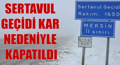 SERTAVUL GEÇİDİ KAR NEDENİYLE KAPATILDI