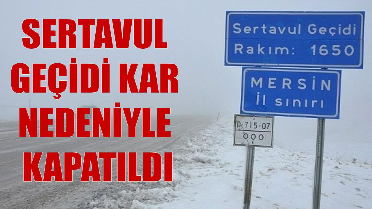 SERTAVUL GEÇİDİ KAR NEDENİYLE KAPATILDI