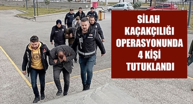 SİLAH KAÇAKÇILIĞI OPERASYONUNDA 4 KİŞİ TUTUKLANDI