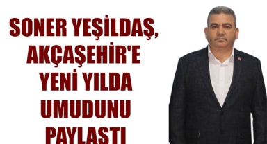 SONER YEŞİLDAŞ, AKÇAŞEHİR'E YENİ YILDA UMUDUNU PAYLAŞTI