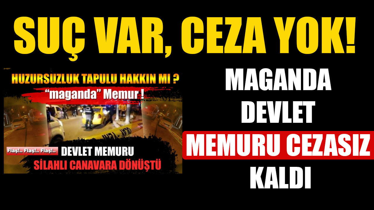 SUÇ VAR, CEZA YOK! MAGANDA DEVLET MEMURU CEZASIZ KALDI…