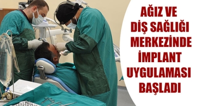 AĞIZ VE DİŞ SAĞLIĞI MERKEZİNDE İMPLANT UYGULAMASI BAŞLADI